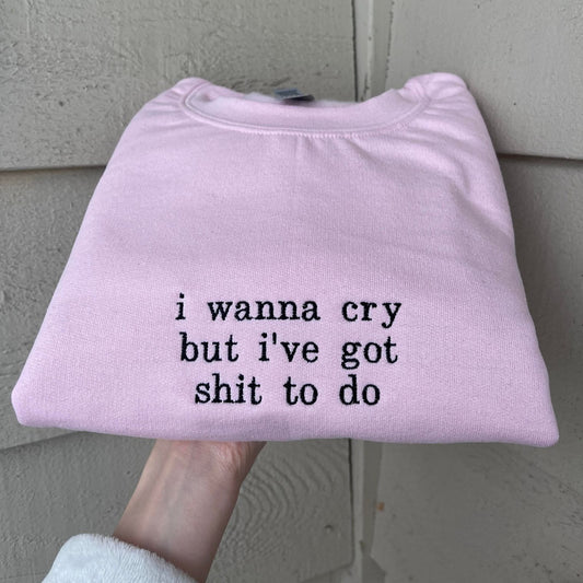 I Wanna Cry But I've Got Shit To Do Embroidered Sweatshirt
