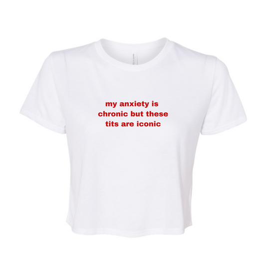 My Anxiety Is Chronic But These Tits Are Iconic Cropped Tee